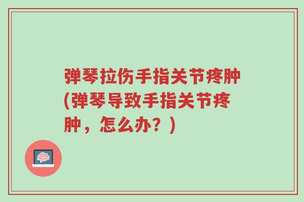 弹琴拉伤手指关节疼肿(弹琴导致手指关节疼肿,怎么办?)-第1张图片-超越 弹琴拉伤手指关节疼肿(弹琴导致手指关节疼肿,怎么办?)-第1张图片-超越