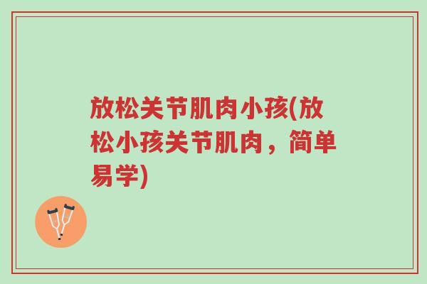 放松关节肌肉小孩(放松小孩关节肌肉,简单易学)-第1张图片-超越 放松关节肌肉小孩(放松小孩关节肌肉,简单易学)-第1张图片-超越