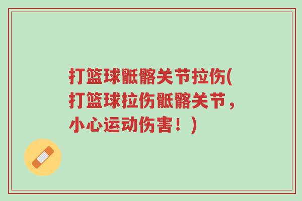 打篮球骶髂关节拉伤(打篮球拉伤骶髂关节,小心运动伤害!)-第1张图片-超越 打篮球骶髂关节拉伤(打篮球拉伤骶髂关节,小心运动伤害!)-第1张图片-超越