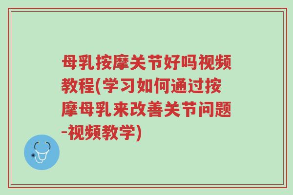 母乳按摩关节好吗视频教程(学习如何通过按摩母乳来改善关节问题-视频教学)-第1张图片-超越 母乳按摩关节好吗视频教程(学习如何通过按摩母乳来改善关节问题-视频教学)-第1张图片-超越
