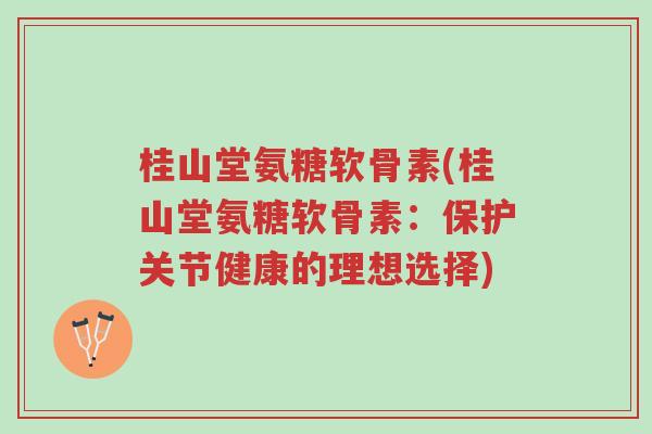 桂山堂氨糖软骨素(桂山堂氨糖软骨素:保护关节健康的理想选择)-第1张图片-超越 桂山堂氨糖软骨素(桂山堂氨糖软骨素:保护关节健康的理想选择)-第1张图片-超越