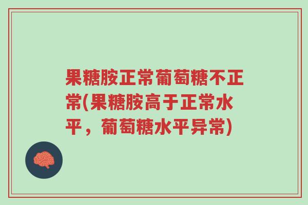 果糖胺正常葡萄糖不正常(果糖胺高于正常水平，葡萄糖水平异常)-第1张图片-超越