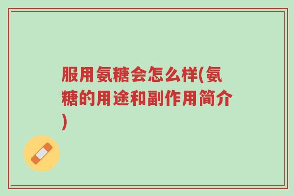 服用氨糖会怎么样(氨糖的用途和副作用简介)-第1张图片-超越 服用氨糖会怎么样(氨糖的用途和副作用简介)-第1张图片-超越