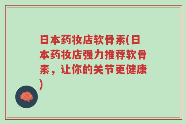 日本药妆店软骨素(日本药妆店强力推荐软骨素，让你的关节更健康)-第1张图片-超越