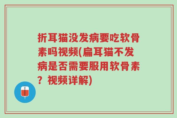 折耳猫没发病要吃软骨素吗视频(扁耳猫不发病是否需要服用软骨素?视频详解)-第1张图片-超越 折耳猫没发病要吃软骨素吗视频(扁耳猫不发病是否需要服用软骨素?视频详解)-第1张图片-超越
