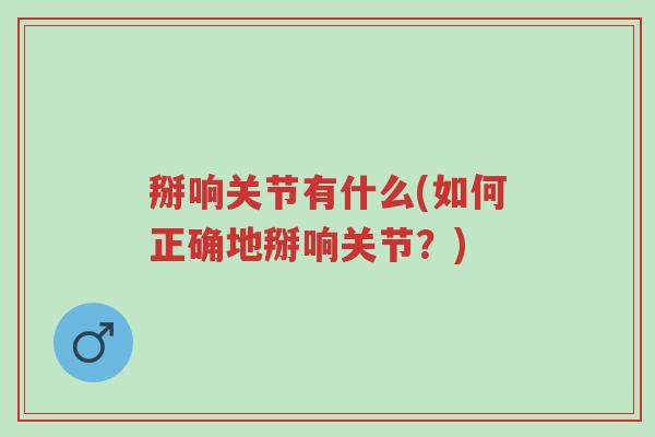 掰响关节有什么(如何正确地掰响关节？)-第1张图片-超越