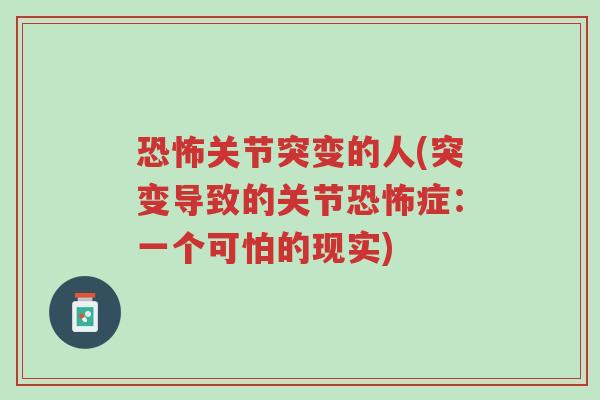 恐怖关节突变的人(突变导致的关节恐怖症:一个可怕的现实)-第1张图片-超越 恐怖关节突变的人(突变导致的关节恐怖症:一个可怕的现实)-第1张图片-超越