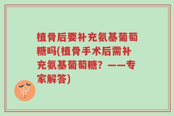 植骨后要补充氨基葡萄糖吗(植骨手术后需补充氨基葡萄糖?——专家解答)-第1张图片-超越 植骨后要补充氨基葡萄糖吗(植骨手术后需补充氨基葡萄糖?——专家解答)-第1张图片-超越