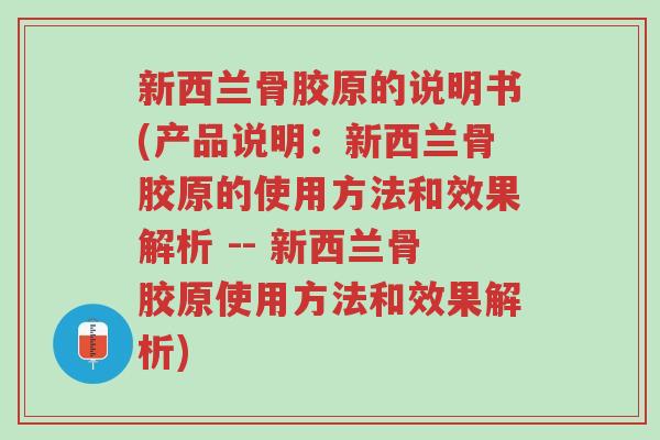 新西兰骨胶原的说明书(产品说明:新西兰骨胶原的使用方法和效果解析 -- 新西兰骨胶原使用方法和效果解析)-第1张图片-超越 新西兰骨胶原的说明书(产品说明:新西兰骨胶原的使用方法和效果解析 -- 新西兰骨胶原使用方法和效果解析)-第1张图片-超越