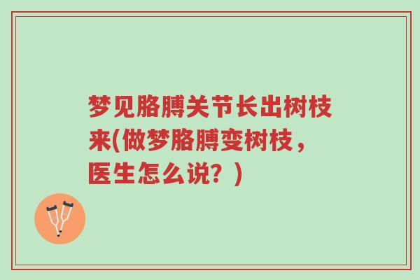 梦见胳膊关节长出树枝来(做梦胳膊变树枝，医生怎么说？)-第1张图片-超越