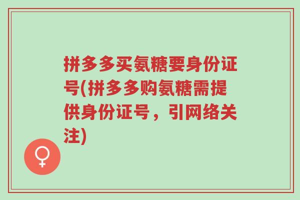 拼多多买氨糖要身份证号(拼多多购氨糖需提供身份证号,引网络关注)-第1张图片-超越 拼多多买氨糖要身份证号(拼多多购氨糖需提供身份证号,引网络关注)-第1张图片-超越