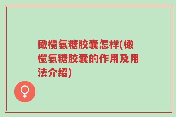 橄榄氨糖胶囊怎样(橄榄氨糖胶囊的作用及用法介绍)-第1张图片-超越 橄榄氨糖胶囊怎样(橄榄氨糖胶囊的作用及用法介绍)-第1张图片-超越