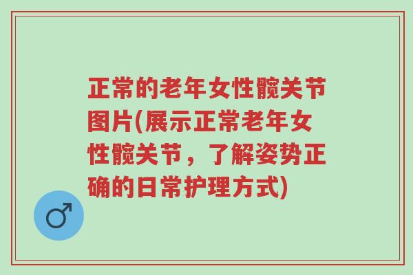 正常的老年女性髋关节图片(展示正常老年女性髋关节,了解姿势正确的日常护理方式)-第1张图片-超越 正常的老年女性髋关节图片(展示正常老年女性髋关节,了解姿势正确的日常护理方式)-第1张图片-超越