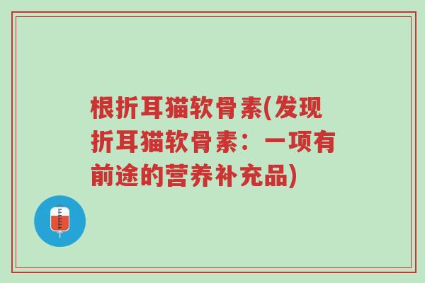 根折耳猫软骨素(发现折耳猫软骨素：一项有前途的营养补充品)-第1张图片-超越