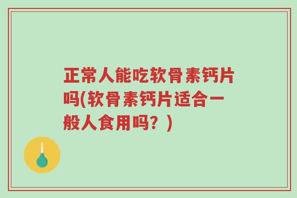 正常人能吃软骨素钙片吗(软骨素钙片适合一般人食用吗?)-第1张图片-超越 正常人能吃软骨素钙片吗(软骨素钙片适合一般人食用吗?)-第1张图片-超越