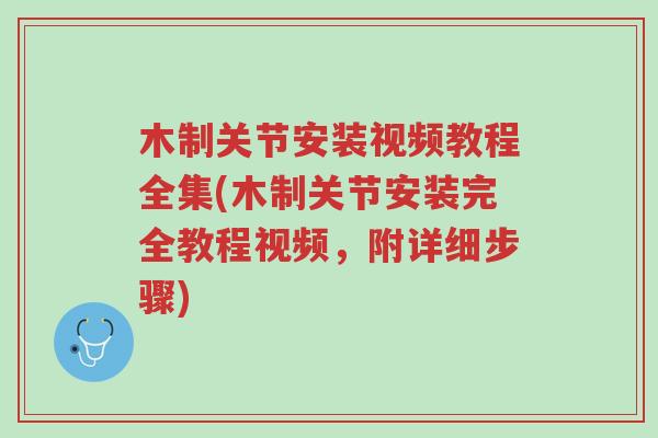 木制关节安装视频教程全集(木制关节安装完全教程视频,附详细步骤)-第1张图片-超越 木制关节安装视频教程全集(木制关节安装完全教程视频,附详细步骤)-第1张图片-超越
