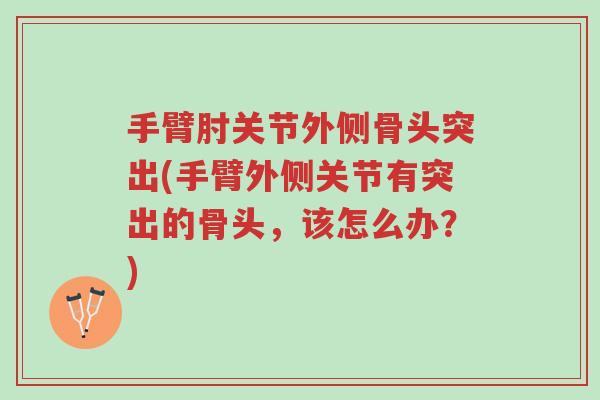 手臂肘关节外侧骨头突出(手臂外侧关节有突出的骨头,该怎么办?)-第1张图片-超越 手臂肘关节外侧骨头突出(手臂外侧关节有突出的骨头,该怎么办?)-第1张图片-超越
