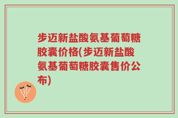步迈新盐酸氨基葡萄糖胶囊价格(步迈新盐酸氨基葡萄糖胶囊售价公布)-第1张图片-超越 步迈新盐酸氨基葡萄糖胶囊价格(步迈新盐酸氨基葡萄糖胶囊售价公布)-第1张图片-超越