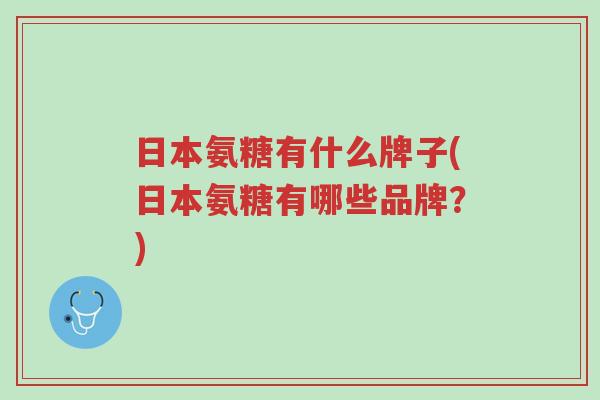 日本氨糖有什么牌子(日本氨糖有哪些品牌？)-第1张图片-超越