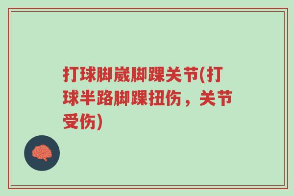 打球脚崴脚踝关节(打球半路脚踝扭伤,关节受伤)-第1张图片-超越 打球脚崴脚踝关节(打球半路脚踝扭伤,关节受伤)-第1张图片-超越