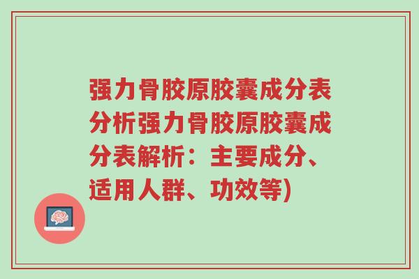 强力骨胶原胶囊成分表分析强力骨胶原胶囊成分表解析:主要成分、适用人群、功效等)-第1张图片-超越 强力骨胶原胶囊成分表分析强力骨胶原胶囊成分表解析:主要成分、适用人群、功效等)-第1张图片-超越