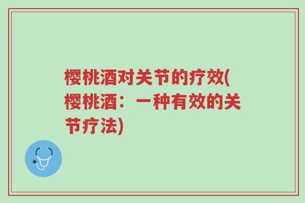 樱桃酒对关节的疗效(樱桃酒:一种有效的关节疗法)-第1张图片-超越 樱桃酒对关节的疗效(樱桃酒:一种有效的关节疗法)-第1张图片-超越