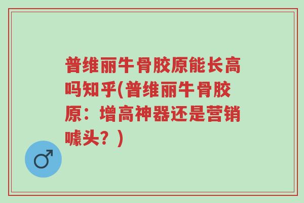 普维丽牛骨胶原能长高吗知乎(普维丽牛骨胶原:增高神器还是营销噱头?)-第1张图片-超越 普维丽牛骨胶原能长高吗知乎(普维丽牛骨胶原:增高神器还是营销噱头?)-第1张图片-超越