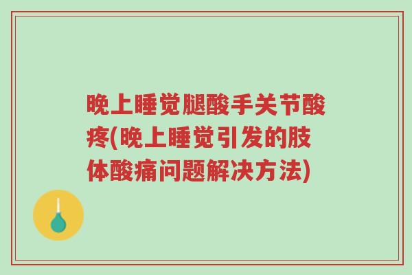 晚上睡觉腿酸手关节酸疼(晚上睡觉引发的肢体酸痛问题解决方法)-第1张图片-超越 晚上睡觉腿酸手关节酸疼(晚上睡觉引发的肢体酸痛问题解决方法)-第1张图片-超越