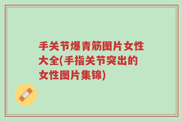 手关节爆青筋图片女性大全(手指关节突出的女性图片集锦)-第1张图片-超越 手关节爆青筋图片女性大全(手指关节突出的女性图片集锦)-第1张图片-超越