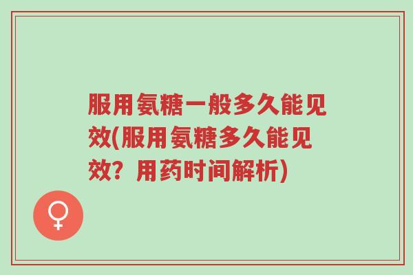 服用氨糖一般多久能见效(服用氨糖多久能见效?用药时间解析)-第1张图片-超越 服用氨糖一般多久能见效(服用氨糖多久能见效?用药时间解析)-第1张图片-超越
