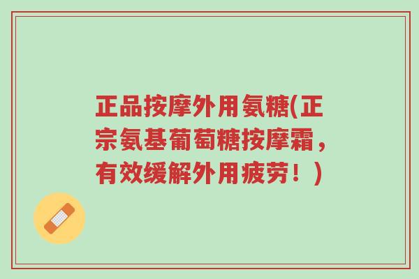 正品按摩外用氨糖(正宗氨基葡萄糖按摩霜,有效缓解外用疲劳!)-第1张图片-超越 正品按摩外用氨糖(正宗氨基葡萄糖按摩霜,有效缓解外用疲劳!)-第1张图片-超越