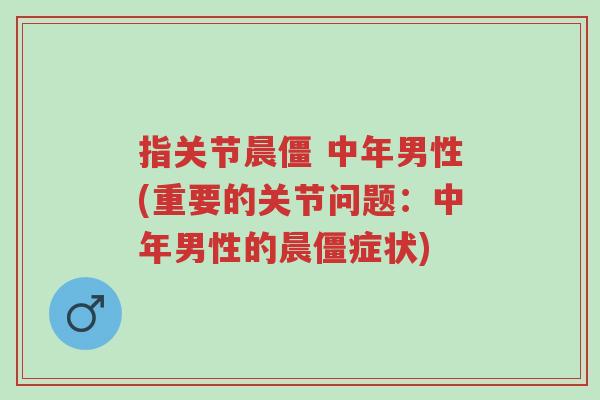 指关节晨僵 中年男性(重要的关节问题:中年男性的晨僵症状)-第1张图片-超越 指关节晨僵 中年男性(重要的关节问题:中年男性的晨僵症状)-第1张图片-超越