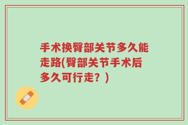 手术换臀部关节多久能走路(臀部关节手术后多久可行走?)-第1张图片-超越 手术换臀部关节多久能走路(臀部关节手术后多久可行走?)-第1张图片-超越
