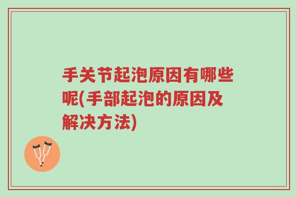 手关节起泡原因有哪些呢(手部起泡的原因及解决方法)-第1张图片-超越 手关节起泡原因有哪些呢(手部起泡的原因及解决方法)-第1张图片-超越