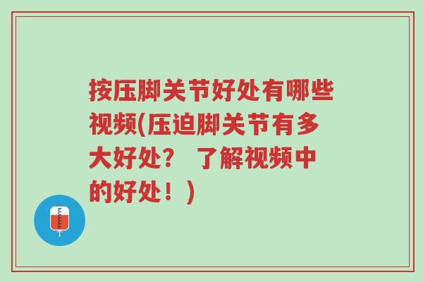 按压脚关节好处有哪些视频(压迫脚关节有多大好处? 了解视频中的好处!)-第1张图片-超越 按压脚关节好处有哪些视频(压迫脚关节有多大好处? 了解视频中的好处!)-第1张图片-超越
