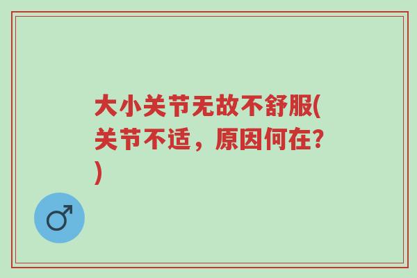 大小关节无故不舒服(关节不适,原因何在?)-第1张图片-超越 大小关节无故不舒服(关节不适,原因何在?)-第1张图片-超越