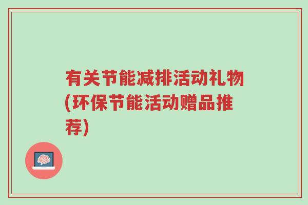 有关节能减排活动礼物(环保节能活动赠品推荐)-第1张图片-超越 有关节能减排活动礼物(环保节能活动赠品推荐)-第1张图片-超越