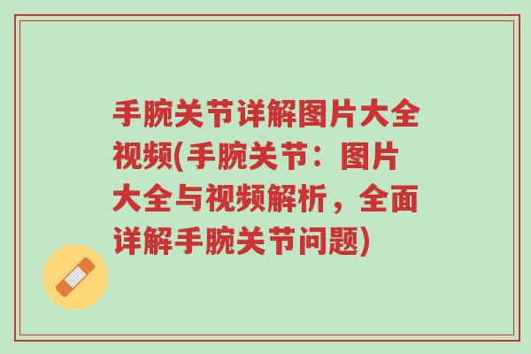 手腕关节详解图片大全视频(手腕关节:图片大全与视频解析,全面详解手腕关节问题)-第1张图片-超越 手腕关节详解图片大全视频(手腕关节:图片大全与视频解析,全面详解手腕关节问题)-第1张图片-超越