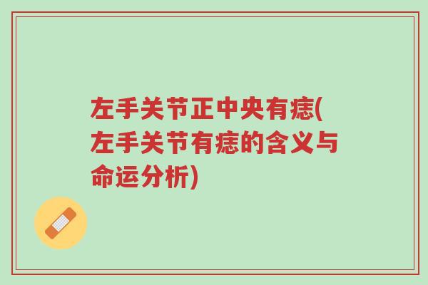 左手关节正中央有痣(左手关节有痣的含义与命运分析)-第1张图片-超越 左手关节正中央有痣(左手关节有痣的含义与命运分析)-第1张图片-超越