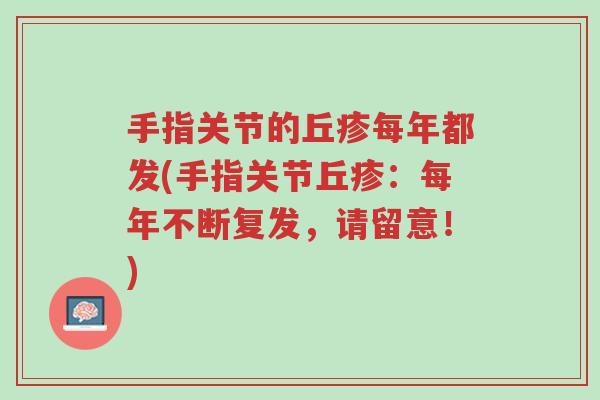 手指关节的丘疹每年都发(手指关节丘疹:每年不断复发,请留意!)-第1张图片-超越 手指关节的丘疹每年都发(手指关节丘疹:每年不断复发,请留意!)-第1张图片-超越