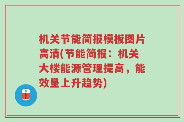 机关节能简报模板图片高清(节能简报:机关大楼能源管理提高,能效呈上升趋势)-第1张图片-超越 机关节能简报模板图片高清(节能简报:机关大楼能源管理提高,能效呈上升趋势)-第1张图片-超越