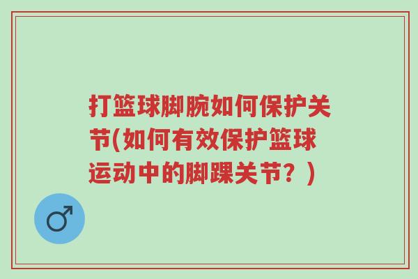 打篮球脚腕如何保护关节(如何有效保护篮球运动中的脚踝关节?)-第1张图片-超越 打篮球脚腕如何保护关节(如何有效保护篮球运动中的脚踝关节?)-第1张图片-超越