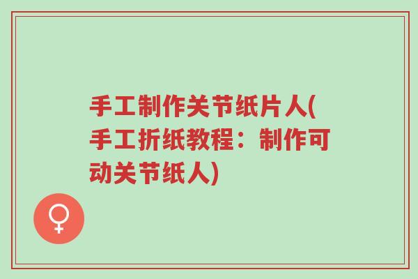 手工制作关节纸片人(手工折纸教程:制作可动关节纸人)-第1张图片-超越 手工制作关节纸片人(手工折纸教程:制作可动关节纸人)-第1张图片-超越