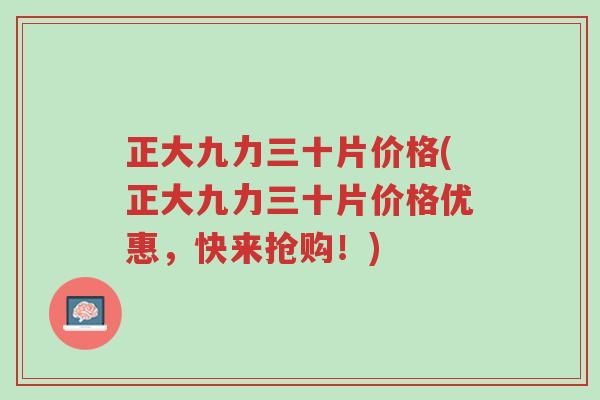 正大九力三十片价格(正大九力三十片价格优惠，快来抢购！)-第1张图片-超越