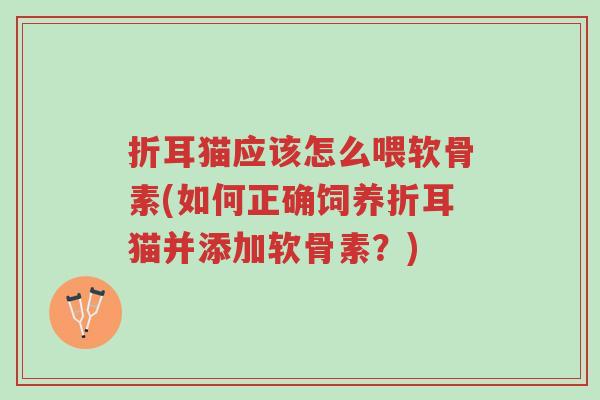 折耳猫应该怎么喂软骨素(如何正确饲养折耳猫并添加软骨素?)-第1张图片-超越 折耳猫应该怎么喂软骨素(如何正确饲养折耳猫并添加软骨素?)-第1张图片-超越