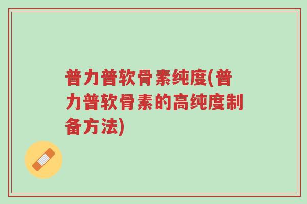 普力普软骨素纯度(普力普软骨素的高纯度制备方法)-第1张图片-超越 普力普软骨素纯度(普力普软骨素的高纯度制备方法)-第1张图片-超越