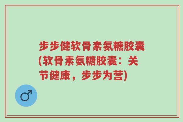 步步健软骨素氨糖胶囊(软骨素氨糖胶囊:关节健康,步步为营)-第1张图片-超越 步步健软骨素氨糖胶囊(软骨素氨糖胶囊:关节健康,步步为营)-第1张图片-超越