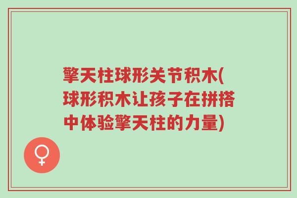 擎天柱球形关节积木(球形积木让孩子在拼搭中体验擎天柱的力量)-第1张图片-超越 擎天柱球形关节积木(球形积木让孩子在拼搭中体验擎天柱的力量)-第1张图片-超越