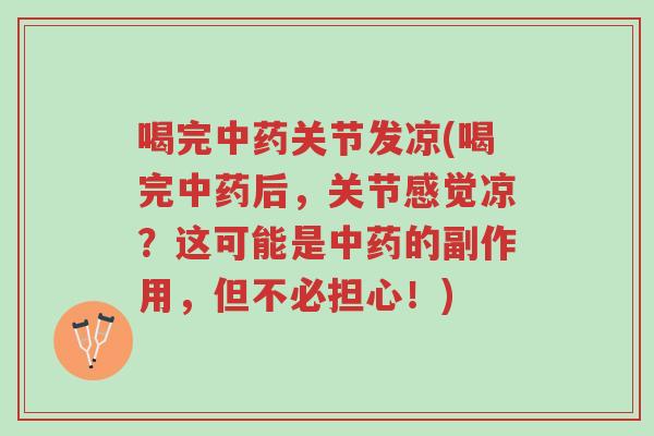 喝完中药关节发凉(喝完中药后,关节感觉凉?这可能是中药的副作用,但不必担心!)-第1张图片-超越 喝完中药关节发凉(喝完中药后,关节感觉凉?这可能是中药的副作用,但不必担心!)-第1张图片-超越