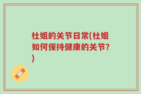 杜姐的关节日常(杜姐如何保持健康的关节?)-第1张图片-超越 杜姐的关节日常(杜姐如何保持健康的关节?)-第1张图片-超越